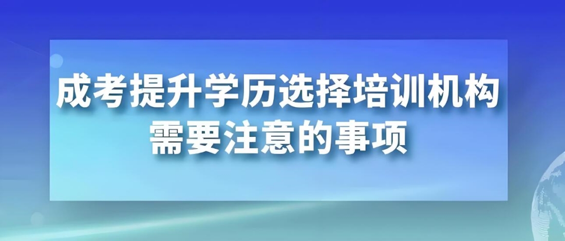 成人高考提升学历选择培训机构的注意事项.jpg