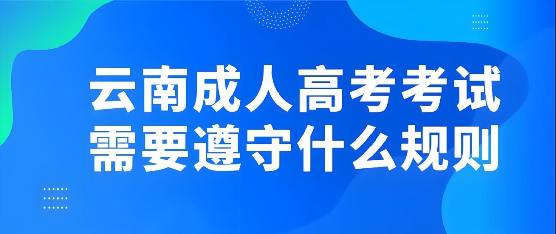 云南成人高考考试需要遵守什么规则？.jpg